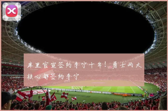 库里官宣签约李宁十年！勇士两大核心都签约李宁
