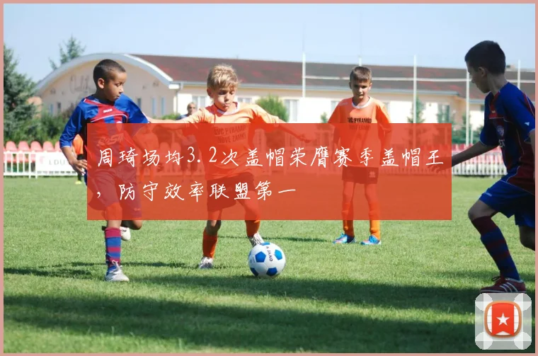 周琦场均3.2次盖帽荣膺赛季盖帽王，防守效率联盟第一