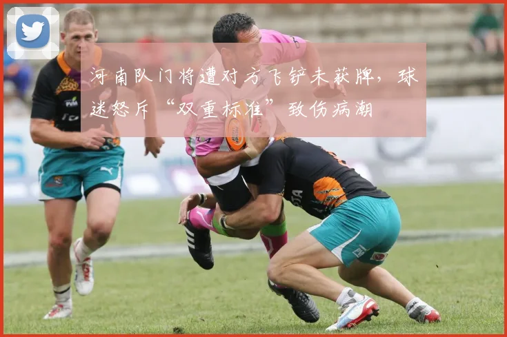 河南队门将遭对方飞铲未获牌，球迷怒斥“双重标准”致伤病潮